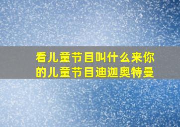 看儿童节目叫什么来你的儿童节目迪迦奥特曼