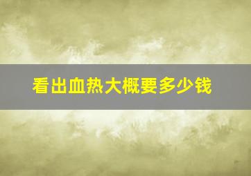 看出血热大概要多少钱