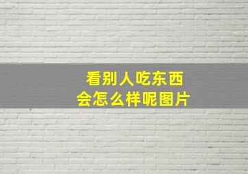 看别人吃东西会怎么样呢图片