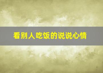 看别人吃饭的说说心情