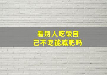 看别人吃饭自己不吃能减肥吗