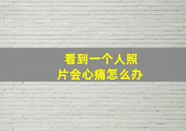 看到一个人照片会心痛怎么办