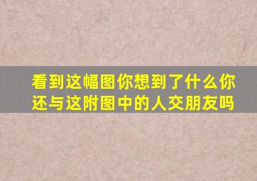 看到这幅图你想到了什么你还与这附图中的人交朋友吗