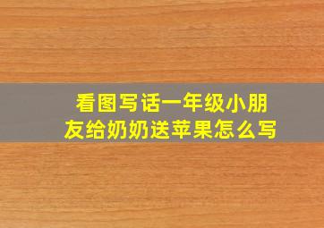 看图写话一年级小朋友给奶奶送苹果怎么写