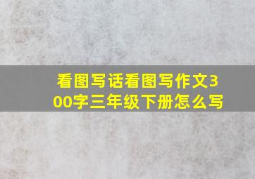 看图写话看图写作文300字三年级下册怎么写