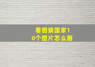 看图猜国家10个图片怎么画