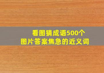 看图猜成语500个图片答案焦急的近义词