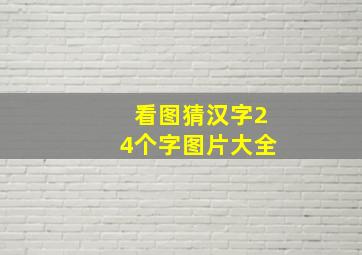 看图猜汉字24个字图片大全