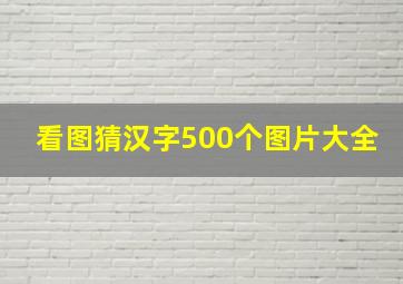 看图猜汉字500个图片大全