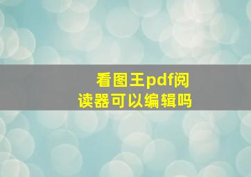 看图王pdf阅读器可以编辑吗