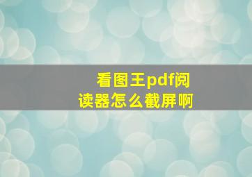 看图王pdf阅读器怎么截屏啊