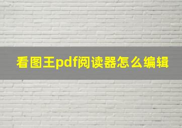 看图王pdf阅读器怎么编辑