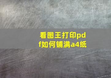 看图王打印pdf如何铺满a4纸