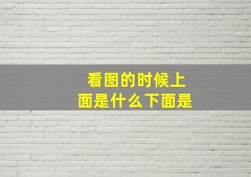 看图的时候上面是什么下面是