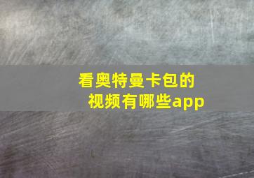 看奥特曼卡包的视频有哪些app