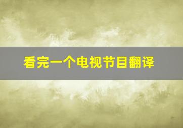 看完一个电视节目翻译