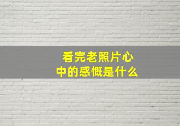 看完老照片心中的感慨是什么