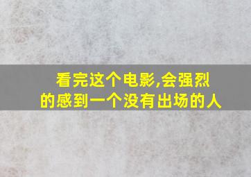 看完这个电影,会强烈的感到一个没有出场的人