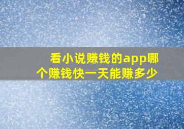 看小说赚钱的app哪个赚钱快一天能赚多少