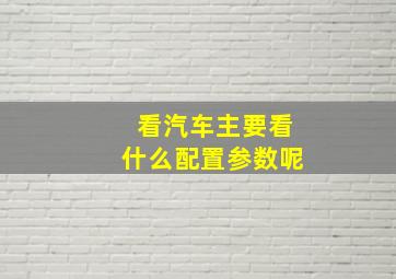 看汽车主要看什么配置参数呢