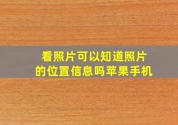 看照片可以知道照片的位置信息吗苹果手机