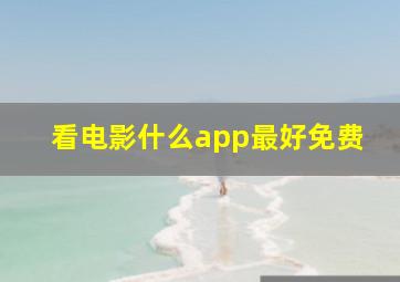 看电影什么app最好免费