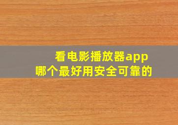 看电影播放器app哪个最好用安全可靠的