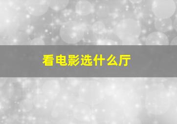 看电影选什么厅