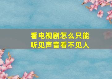 看电视剧怎么只能听见声音看不见人