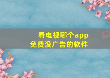 看电视哪个app免费没广告的软件