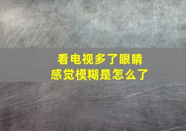 看电视多了眼睛感觉模糊是怎么了