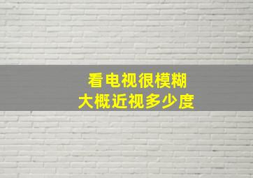 看电视很模糊大概近视多少度