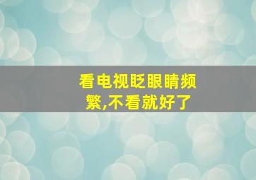 看电视眨眼睛频繁,不看就好了