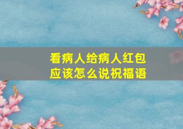 看病人给病人红包应该怎么说祝福语