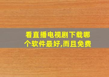 看直播电视剧下载哪个软件最好,而且免费