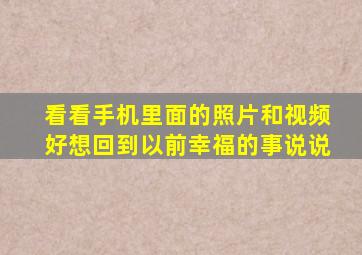 看看手机里面的照片和视频好想回到以前幸福的事说说