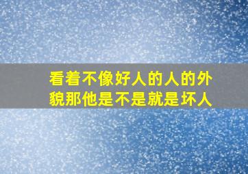 看着不像好人的人的外貌那他是不是就是坏人