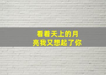 看着天上的月亮我又想起了你