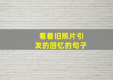 看着旧照片引发的回忆的句子