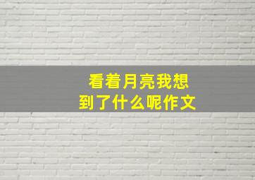 看着月亮我想到了什么呢作文