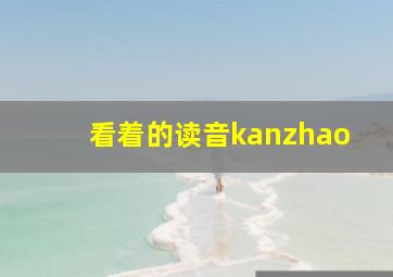 看着的读音kanzhao