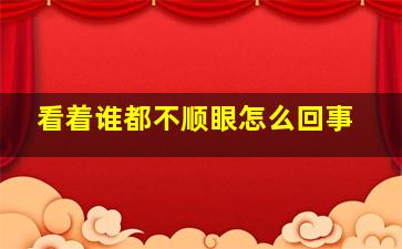 看着谁都不顺眼怎么回事