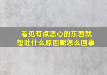 看见有点恶心的东西就想吐什么原因呢怎么回事