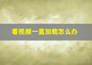 看视频一直加载怎么办