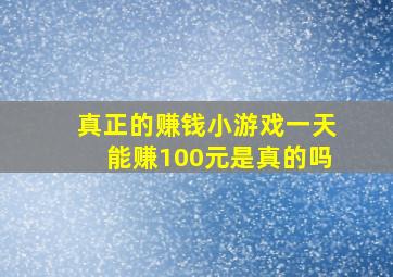 真正的赚钱小游戏一天能赚100元是真的吗