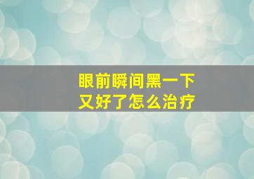 眼前瞬间黑一下又好了怎么治疗