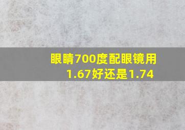 眼睛700度配眼镜用1.67好还是1.74