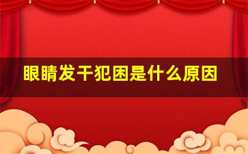 眼睛发干犯困是什么原因