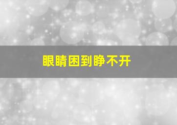 眼睛困到睁不开