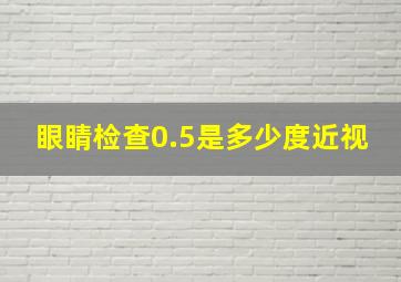 眼睛检查0.5是多少度近视